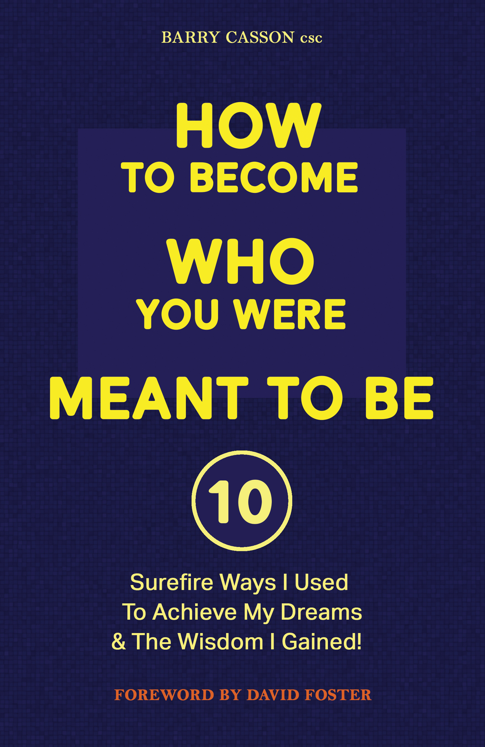 How To Become Who You Were Meant To Be by Barry Casson Foreward by David Foster